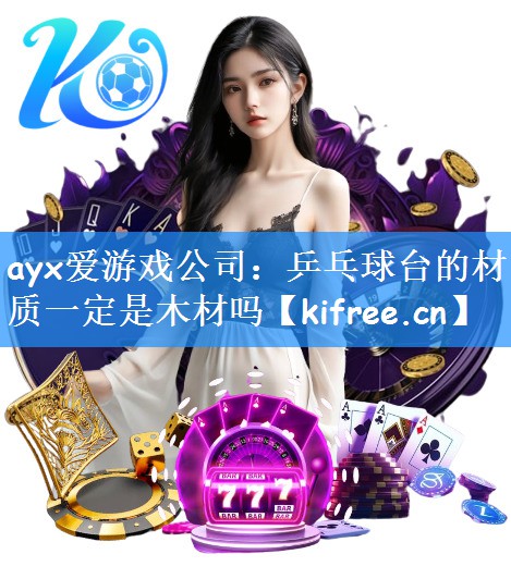 ayx爱游戏公司：乒乓球台的材质一定是木材吗