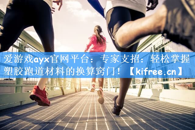 爱游戏ayx官网平台：专家支招：轻松掌握塑胶跑道材料的换算窍门！