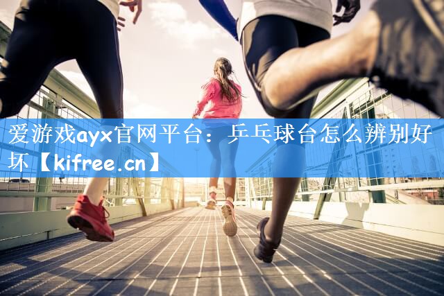 爱游戏ayx官网平台：乒乓球台怎么辨别好坏