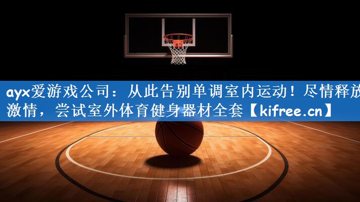 ayx爱游戏公司：从此告别单调室内运动！尽情释放激情，尝试室外体育健身器材全套