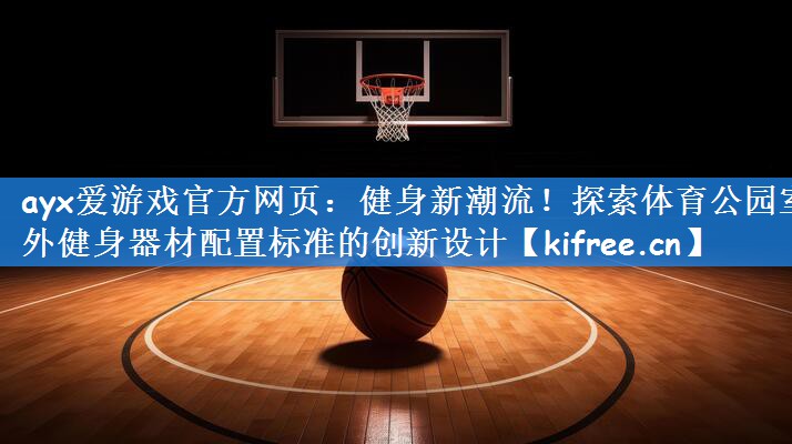 ayx爱游戏官方网页：健身新潮流！探索体育公园室外健身器材配置标准的创新设计