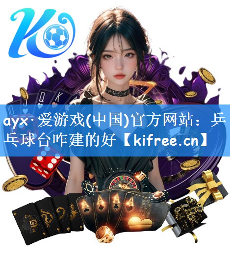 ayx·爱游戏(中国)官方网站：乒乓球台咋建的好