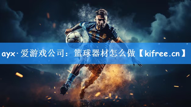 ayx·爱游戏公司：篮球器材怎么做