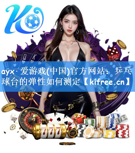 ayx·爱游戏(中国)官方网站：乒乓球台的弹性如何测定