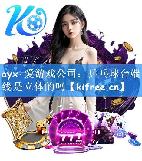 ayx·爱游戏公司：乒乓球台端线是立体的吗