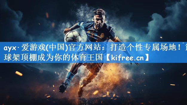 ayx·爱游戏(中国)官方网站：打造个性专属场地！篮球架顶棚成为你的体育王国