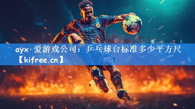 ayx·爱游戏公司:乒乓球台标准多少平方尺