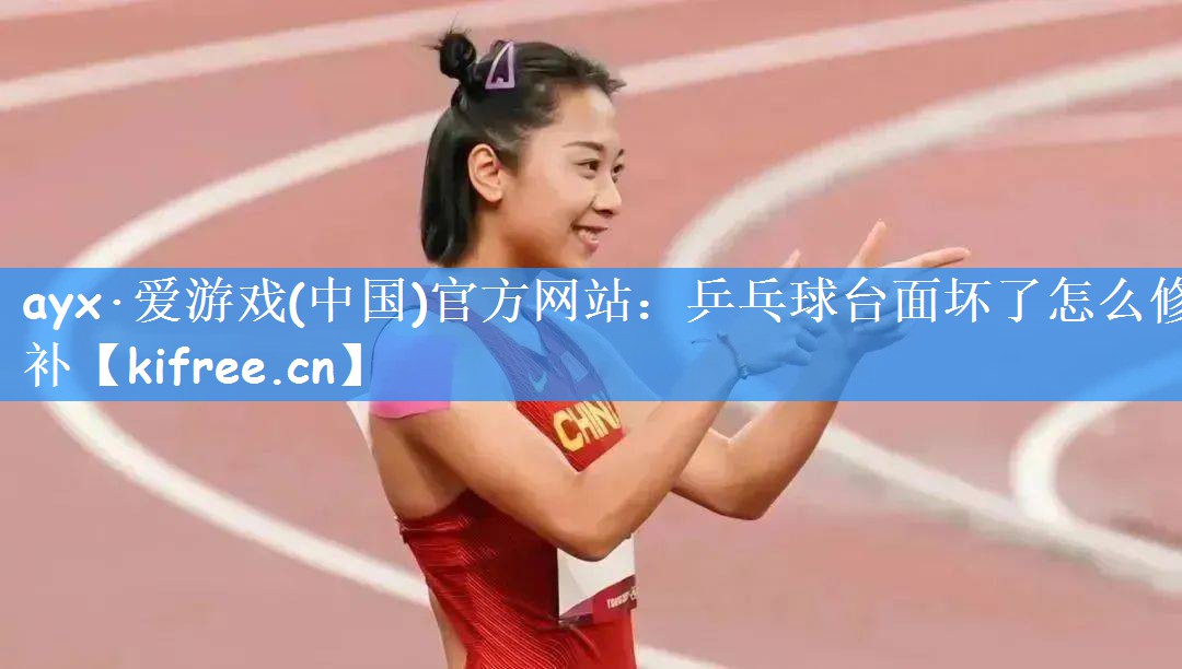 ayx·爱游戏(中国)官方网站:乒乓球台面坏了怎么修补