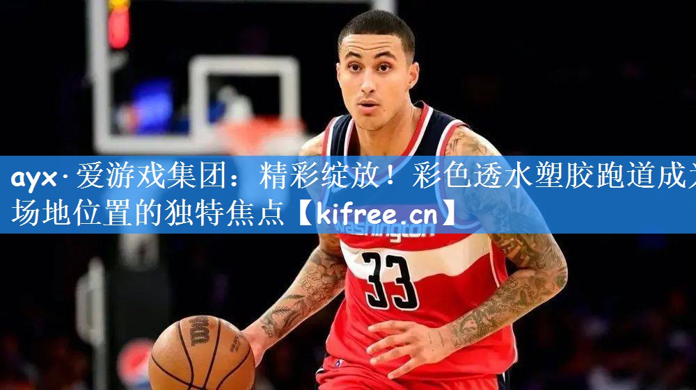 ayx·爱游戏集团:精彩绽放!彩色透水塑胶跑道成为场地位置的独特焦点