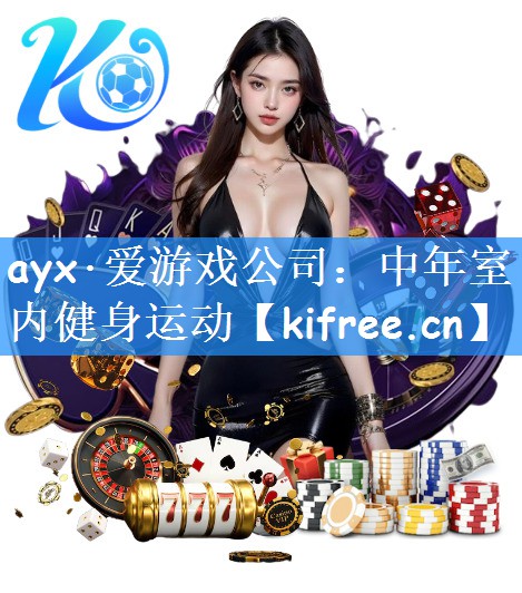 ayx·爱游戏公司:中年室内健身运动