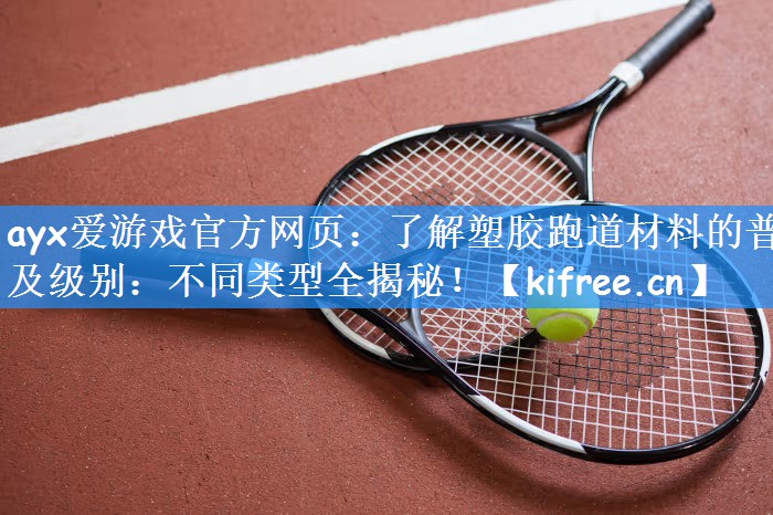 ayx爱游戏官方网页:了解塑胶跑道材料的普及级别:不同类型全揭秘!
