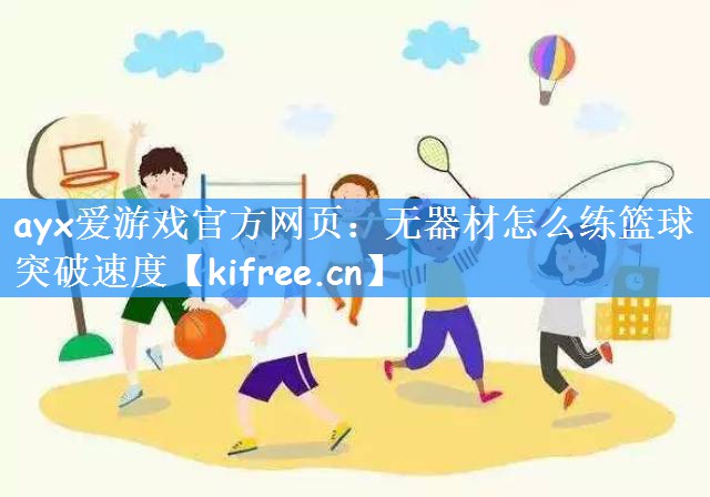 ayx爱游戏官方网页:无器材怎么练篮球突破速度