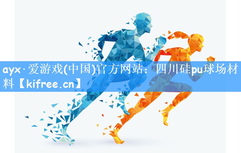 ayx·爱游戏(中国)官方网站:四川硅pu球场材料