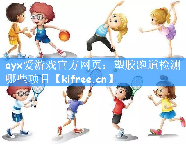 ayx爱游戏官方网页:塑胶跑道检测哪些项目