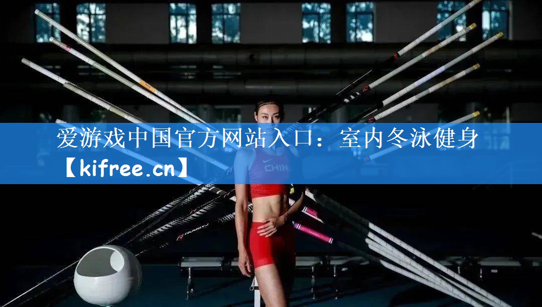 爱游戏中国官方网站入口:室内冬泳健身