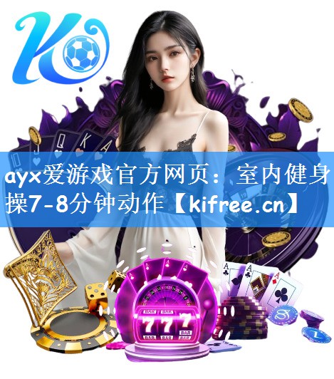 ayx爱游戏官方网页:室内健身操7-8分钟动作