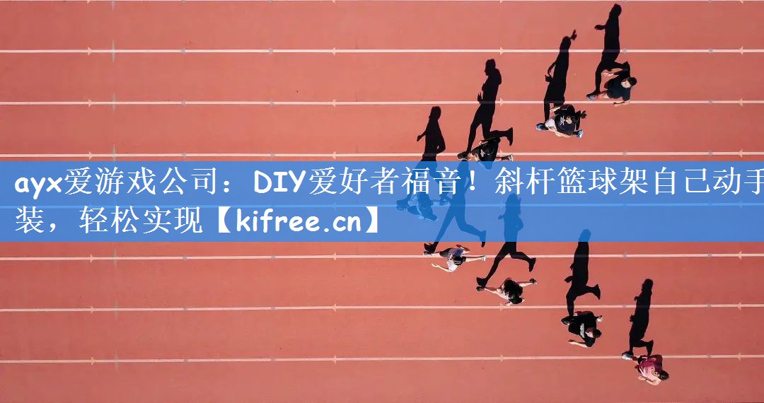 DIY爱好者福音！斜杆篮球架自己动手装，轻松实现