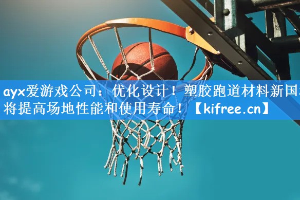 优化设计！塑胶跑道材料新国标将提高场地性能和使用寿命！